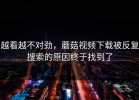 越看越不对劲，蘑菇视频下载被反复搜索的原因终于找到了
