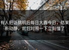 有人把话挑明后每日大赛今日，结果新动静，前后对照一下立刻懂了