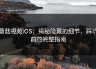 蘑菇视频iOS：揭秘隐藏的细节，踩坑前的完整指南