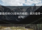 蘑菇视频iOS版本的崛起：真的值得一试吗？