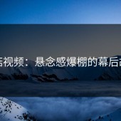 蘑菇视频：悬念感爆棚的幕后故事