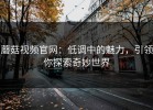 蘑菇视频官网：低调中的魅力，引领你探索奇妙世界