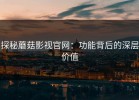 探秘蘑菇影视官网：功能背后的深层价值