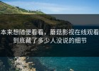 本来想随便看看，蘑菇影视在线观看到底藏了多少人没说的细节