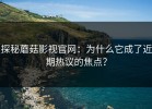 探秘蘑菇影视官网：为什么它成了近期热议的焦点？
