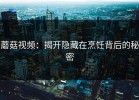 蘑菇视频：揭开隐藏在烹饪背后的秘密