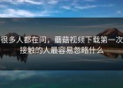 很多人都在问，蘑菇视频下载第一次接触的人最容易忽略什么