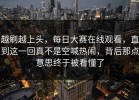 越刷越上头，每日大赛在线观看，直到这一回真不是空喊热闹，背后那点意思终于被看懂了