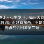 越挖越让人心里发毛，每日大赛官网，难怪越到后面越有东西，不是夸张，是真的会回看第二遍