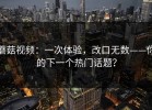 蘑菇视频：一次体验，改口无数——你的下一个热门话题？