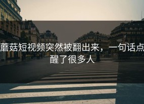 蘑菇短视频突然被翻出来，一句话点醒了很多人