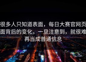 很多人只知道表面，每日大赛官网页面背后的变化，一旦注意到，就很难再当成普通信息