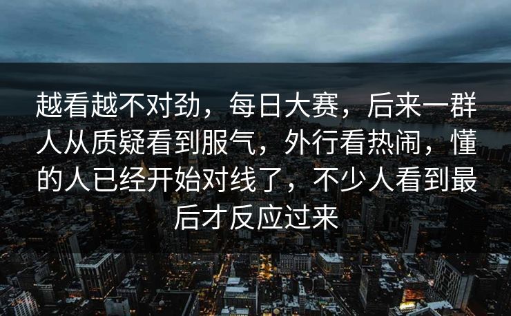 越看越不对劲,每日大赛,后来一群人从质疑看到服气,外行看热闹,懂的人已经开始对线了,不少人看到最后才反应过来 越看越不对劲,每日大赛,后来一群人从质疑看到服气,外行看热闹,懂的人已经开始对线了,不少人看到最后才反应过来