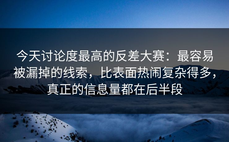 今天讨论度最高的反差大赛:最容易被漏掉的线索,比表面热闹复杂得多,真正的信息量都在后半段 今天讨论度最高的反差大赛:最容易被漏掉的线索,比表面热闹复杂得多,真正的信息量都在后半段