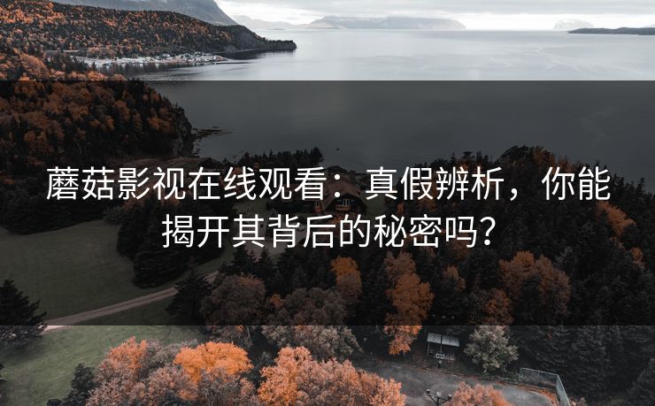 蘑菇影视在线观看：真假辨析，你能揭开其背后的秘密吗？