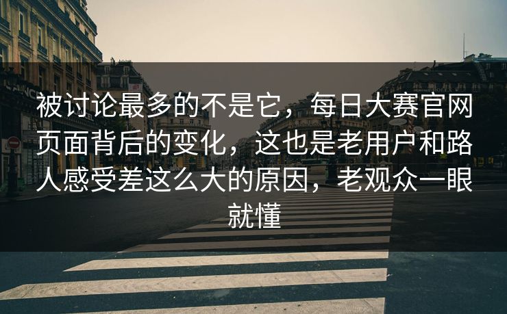 被讨论最多的不是它,每日大赛官网页面背后的变化,这也是老用户和路人感受差这么大的原因,老观众一眼就懂 被讨论最多的不是它,每日大赛官网页面背后的变化,这也是老用户和路人感受差这么大的原因,老观众一眼就懂