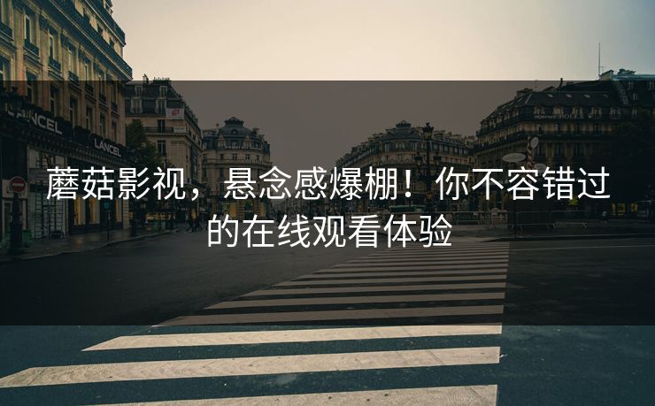蘑菇影视,悬念感爆棚!你不容错过的在线观看体验 蘑菇影视,悬念感爆棚!你不容错过的在线观看体验